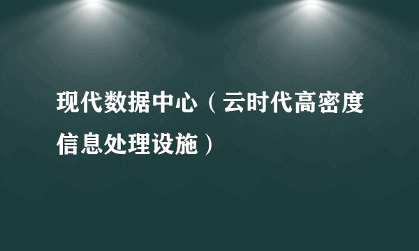 现代数据中心（云时代高密度信息处理设施）