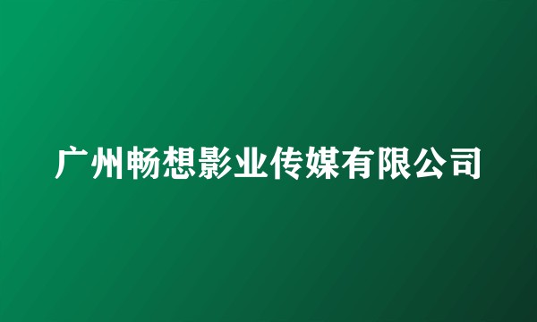 广州畅想影业传媒有限公司