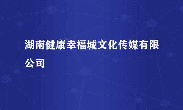 湖南健康幸福城文化传媒有限公司