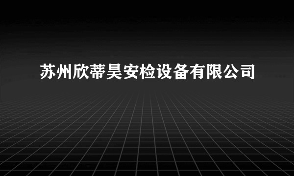 苏州欣蒂昊安检设备有限公司
