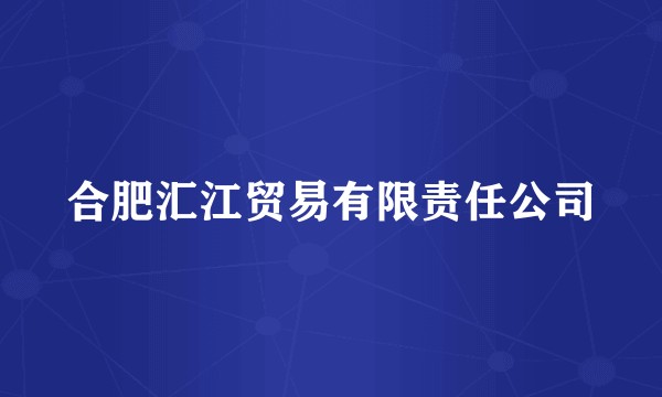 合肥汇江贸易有限责任公司