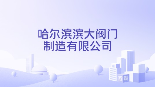哈尔滨滨大阀门制造有限公司