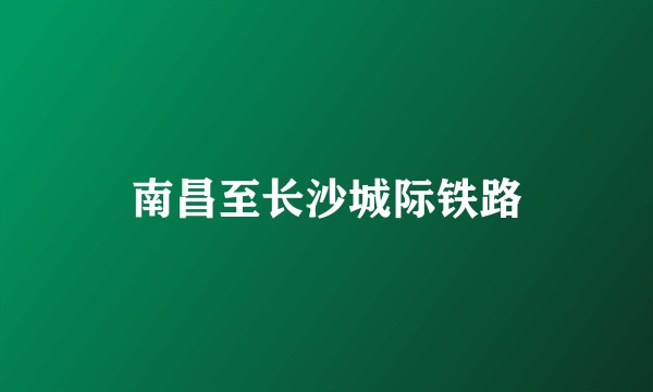 南昌至长沙城际铁路