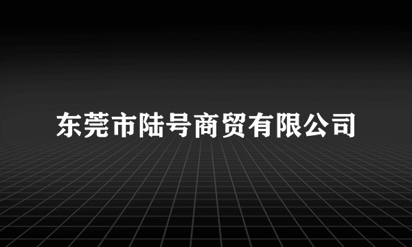 东莞市陆号商贸有限公司