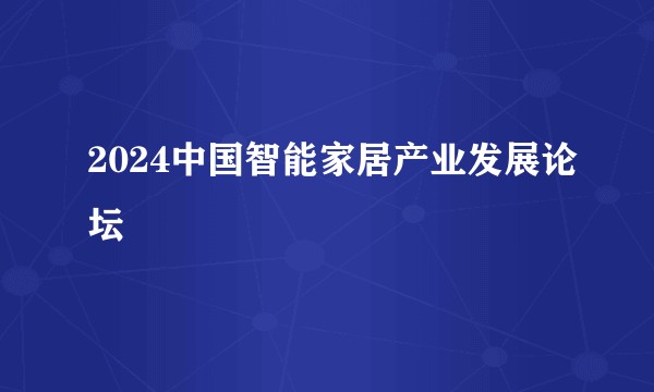2024中国智能家居产业发展论坛
