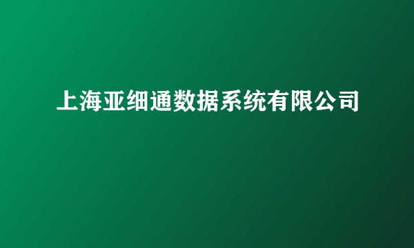 上海亚细通数据系统有限公司