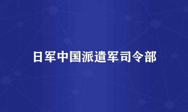 日军中国派遣军司令部