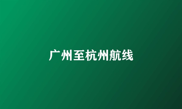 广州至杭州航线