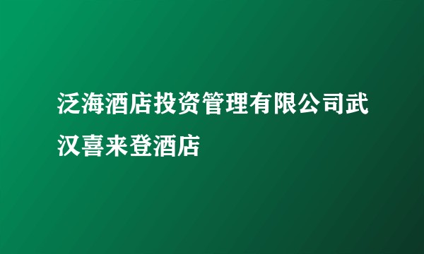 泛海酒店投资管理有限公司武汉喜来登酒店