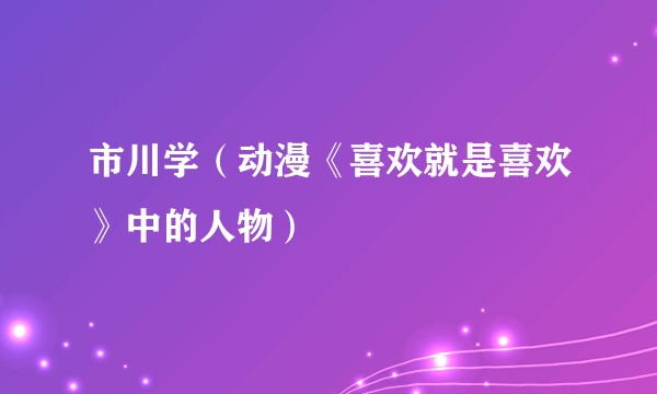 市川学（动漫《喜欢就是喜欢》中的人物）