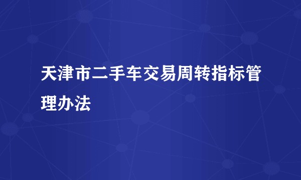 天津市二手车交易周转指标管理办法