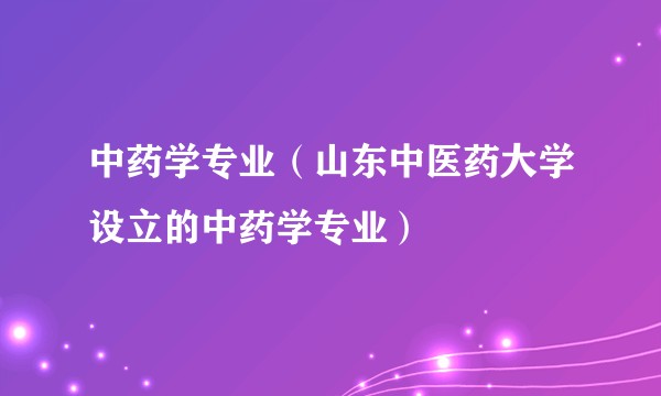 中药学专业（山东中医药大学设立的中药学专业）