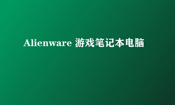 Alienware 游戏笔记本电脑