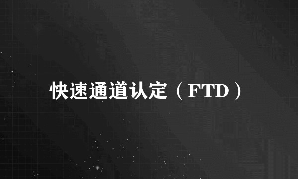快速通道认定（FTD）