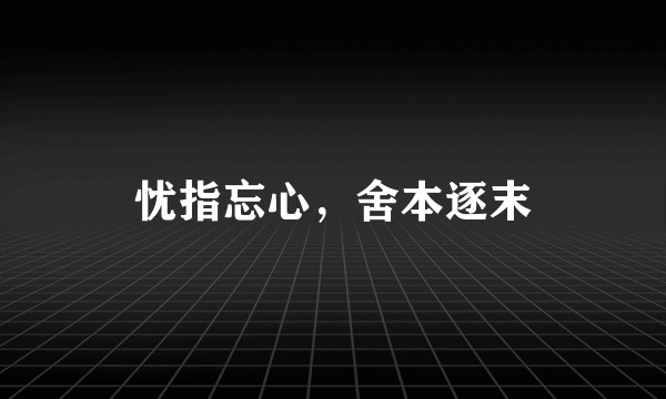 忧指忘心,舍本逐末