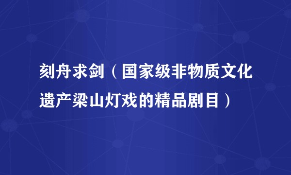 刻舟求剑（国家级非物质文化遗产梁山灯戏的精品剧目）