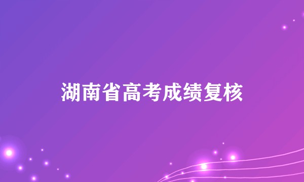 湖南省高考成绩复核