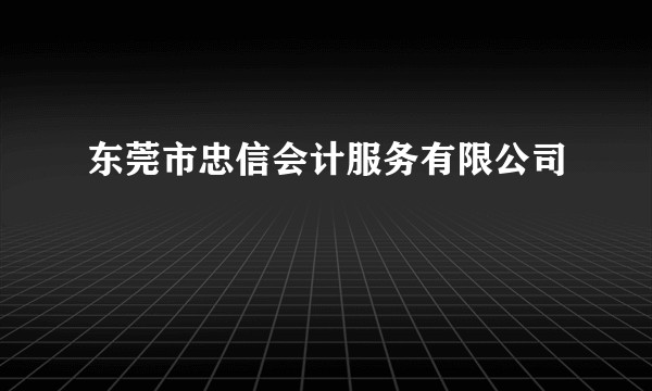 东莞市忠信会计服务有限公司