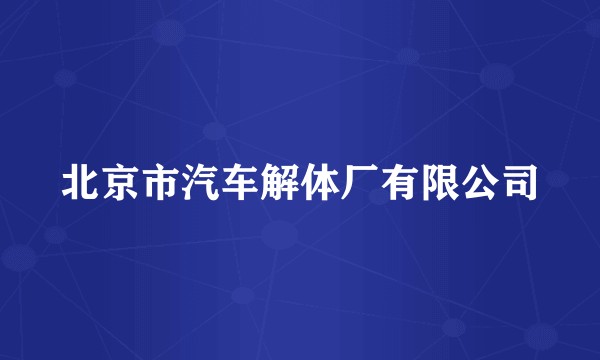 北京市汽车解体厂有限公司