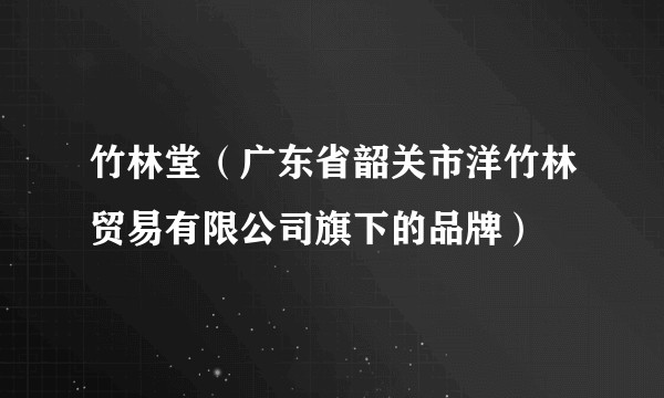 竹林堂(广东省韶关市洋竹林贸易有限公司旗下的品牌)