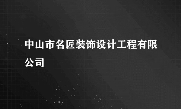 中山市名匠装饰设计工程有限公司