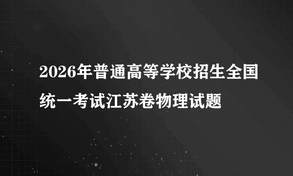 2026年普通高等学校招生全国统一考试江苏卷物理试题