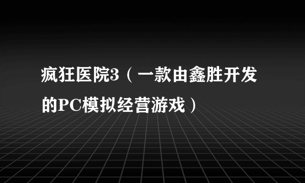 疯狂医院3（一款由鑫胜开发的PC模拟经营游戏）