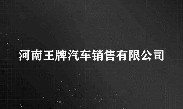 河南王牌汽车销售有限公司