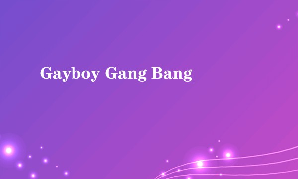 Gayboy Gang Bang