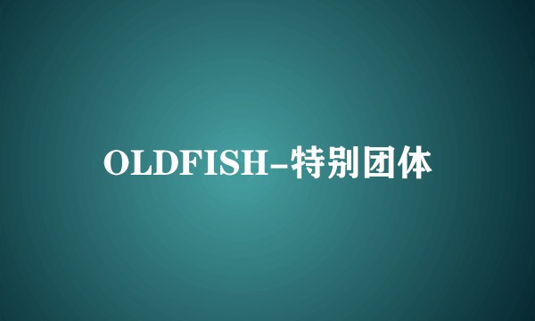 OLDFISH-特别团体