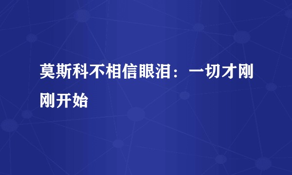 莫斯科不相信眼泪:一切才刚刚开始