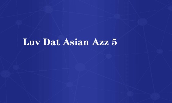 Luv Dat Asian Azz 5