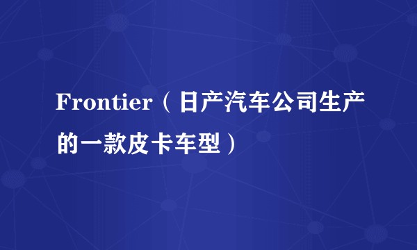 Frontier（日产汽车公司生产的一款皮卡车型）