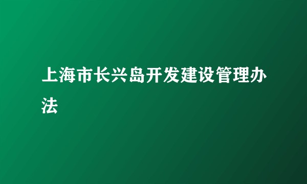 上海市长兴岛开发建设管理办法