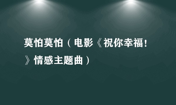 莫怕莫怕（电影《祝你幸福！》情感主题曲）