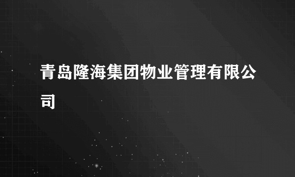 青岛隆海集团物业管理有限公司