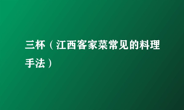 三杯（江西客家菜常见的料理手法）
