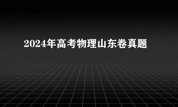 2024年高考物理山东卷真题