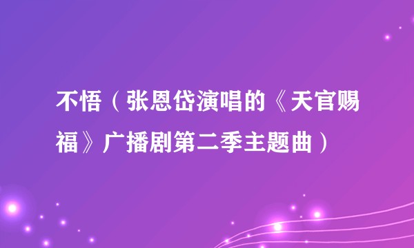 不悟（张恩岱演唱的《天官赐福》广播剧第二季主题曲）
