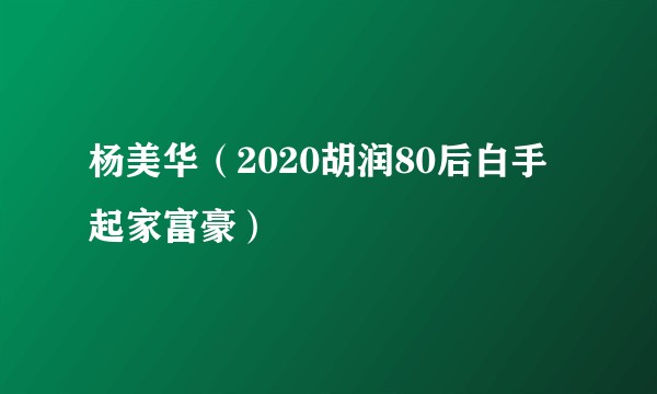 杨美华（2020胡润80后白手起家富豪）