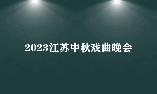 2023江苏中秋戏曲晚会
