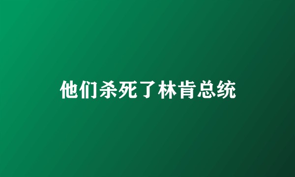 他们杀死了林肯总统
