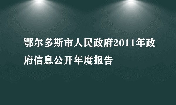 鄂尔多斯市人民政府2011年政府信息公开年度报告