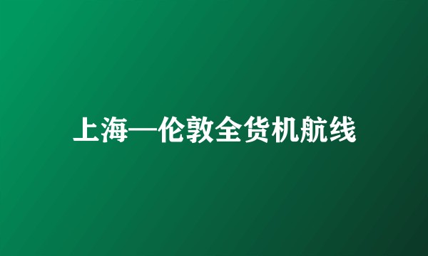 上海—伦敦全货机航线