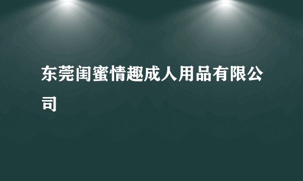 东莞闺蜜情趣成人用品有限公司