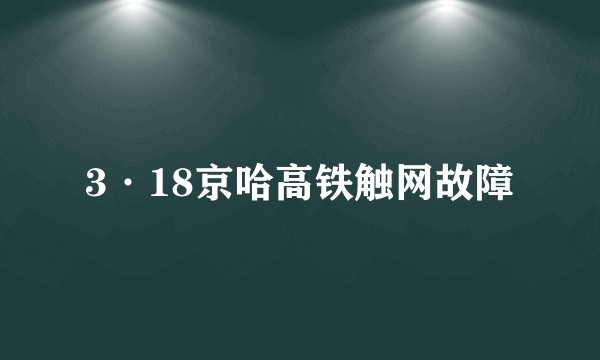 3·18京哈高铁触网故障