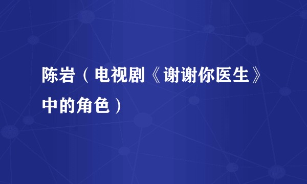 陈岩（电视剧《谢谢你医生》中的角色）