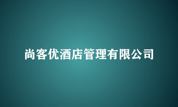 尚客优酒店管理有限公司