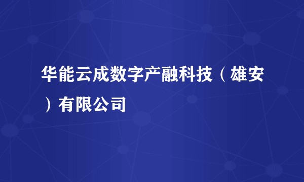 华能云成数字产融科技（雄安）有限公司