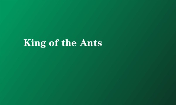 King of the Ants